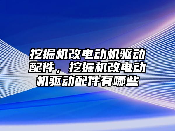 挖掘機改電動機驅動配件，挖掘機改電動機驅動配件有哪些