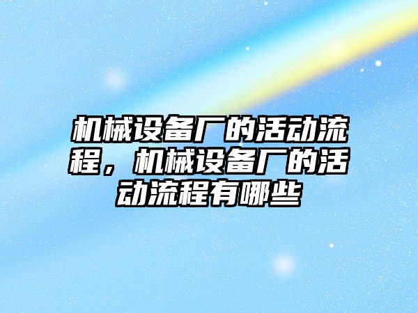 機械設備廠的活動流程，機械設備廠的活動流程有哪些