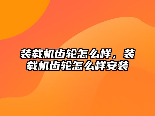 裝載機齒輪怎么樣，裝載機齒輪怎么樣安裝