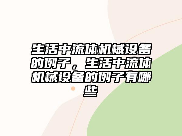 生活中流體機械設(shè)備的例子，生活中流體機械設(shè)備的例子有哪些