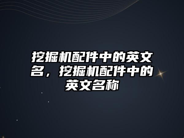 挖掘機配件中的英文名，挖掘機配件中的英文名稱