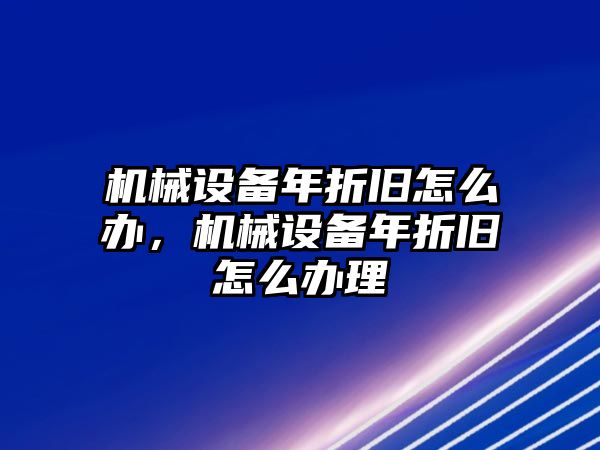 機(jī)械設(shè)備年折舊怎么辦，機(jī)械設(shè)備年折舊怎么辦理