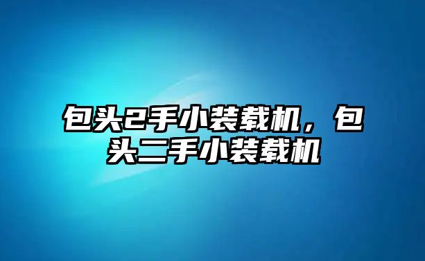 包頭2手小裝載機(jī)，包頭二手小裝載機(jī)