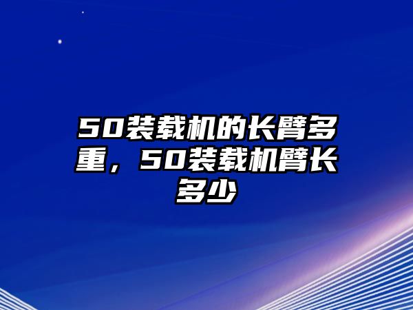 50裝載機的長臂多重，50裝載機臂長多少