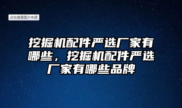 挖掘機(jī)配件嚴(yán)選廠家有哪些，挖掘機(jī)配件嚴(yán)選廠家有哪些品牌