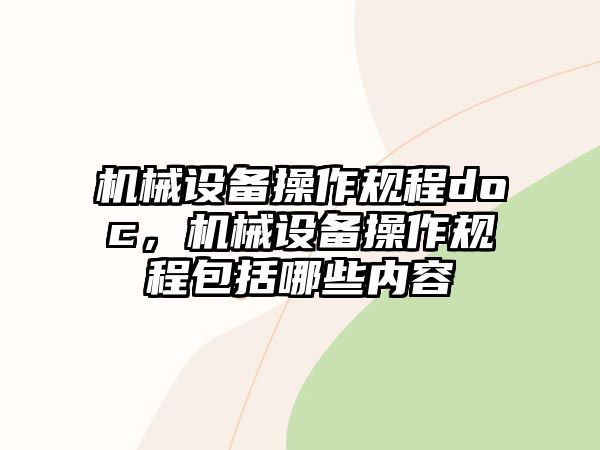 機(jī)械設(shè)備操作規(guī)程doc，機(jī)械設(shè)備操作規(guī)程包括哪些內(nèi)容