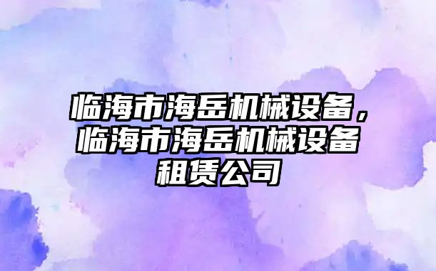 臨海市海岳機械設(shè)備，臨海市海岳機械設(shè)備租賃公司