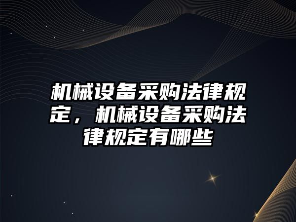 機(jī)械設(shè)備采購(gòu)法律規(guī)定，機(jī)械設(shè)備采購(gòu)法律規(guī)定有哪些