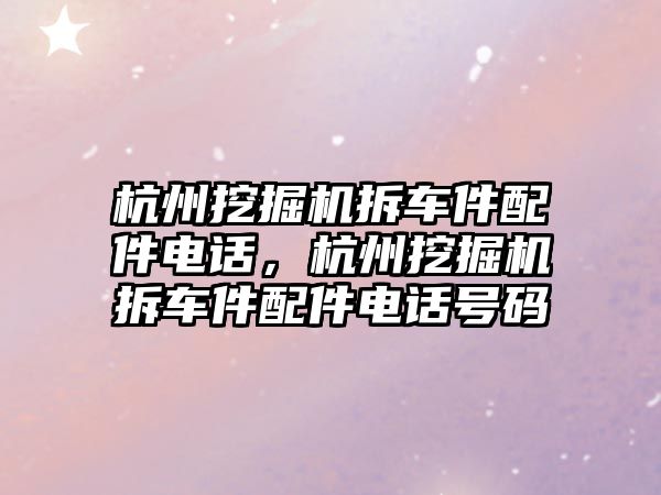 杭州挖掘機拆車件配件電話，杭州挖掘機拆車件配件電話號碼