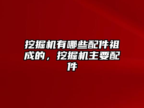 挖掘機(jī)有哪些配件祖成的，挖掘機(jī)主要配件