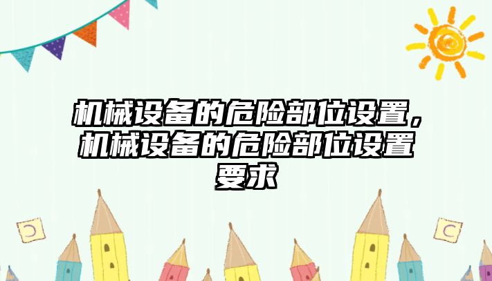 機械設(shè)備的危險部位設(shè)置，機械設(shè)備的危險部位設(shè)置要求