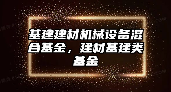 基建建材機械設備混合基金，建材基建類基金