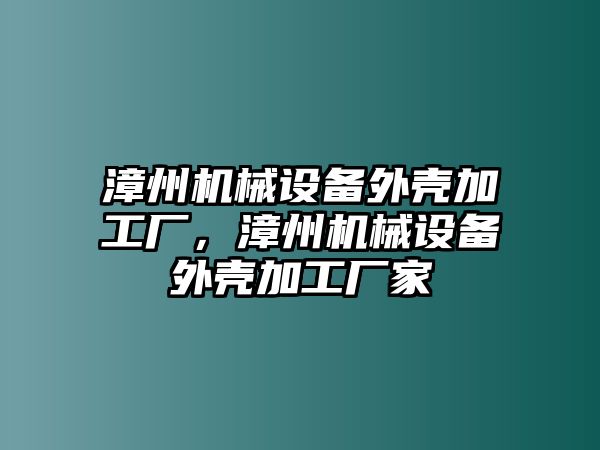 漳州機(jī)械設(shè)備外殼加工廠，漳州機(jī)械設(shè)備外殼加工廠家