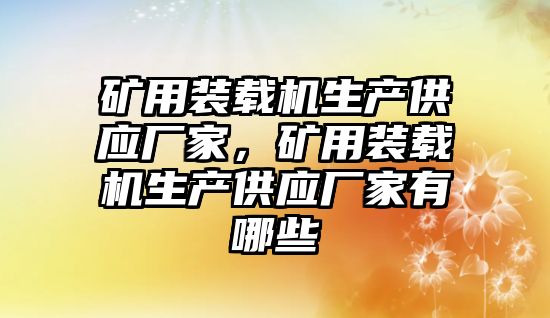 礦用裝載機生產(chǎn)供應廠家，礦用裝載機生產(chǎn)供應廠家有哪些