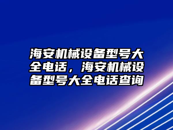 海安機械設備型號大全電話，海安機械設備型號大全電話查詢