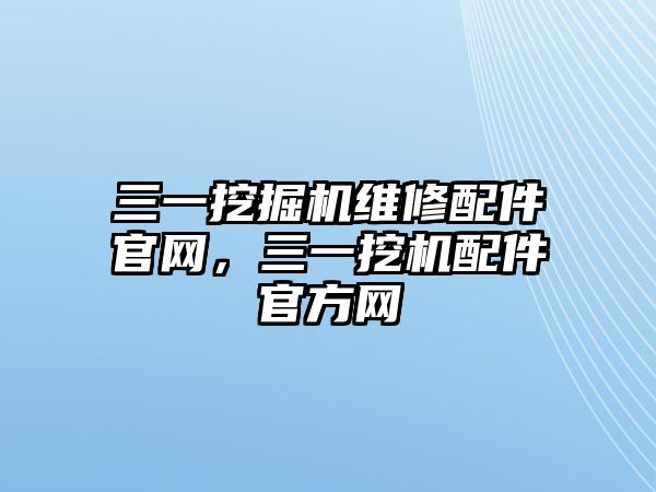 三一挖掘機維修配件官網(wǎng)，三一挖機配件官方網(wǎng)