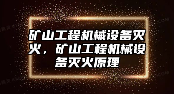 礦山工程機械設(shè)備滅火，礦山工程機械設(shè)備滅火原理