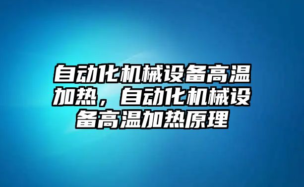 自動化機(jī)械設(shè)備高溫加熱，自動化機(jī)械設(shè)備高溫加熱原理