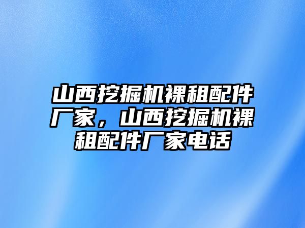 山西挖掘機(jī)裸租配件廠家，山西挖掘機(jī)裸租配件廠家電話