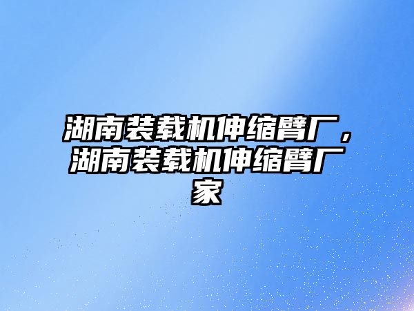 湖南裝載機伸縮臂廠，湖南裝載機伸縮臂廠家