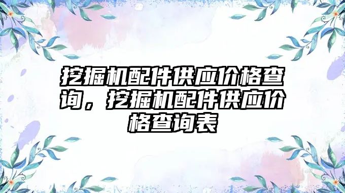 挖掘機配件供應價格查詢，挖掘機配件供應價格查詢表