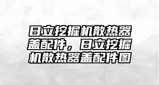 日立挖掘機(jī)散熱器蓋配件，日立挖掘機(jī)散熱器蓋配件圖