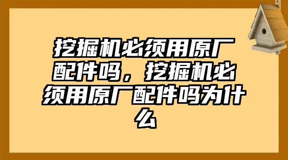 挖掘機必須用原廠配件嗎，挖掘機必須用原廠配件嗎為什么