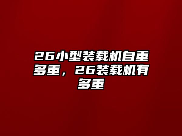 26小型裝載機(jī)自重多重，26裝載機(jī)有多重