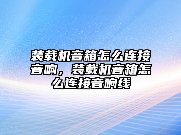 裝載機(jī)音箱怎么連接音響，裝載機(jī)音箱怎么連接音響線