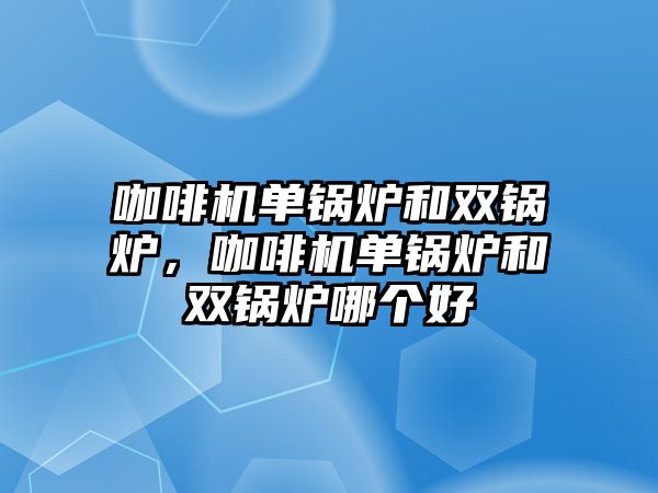 咖啡機單鍋爐和雙鍋爐，咖啡機單鍋爐和雙鍋爐哪個好