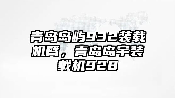 青島島嶼932裝載機(jī)臂，青島島宇裝載機(jī)928