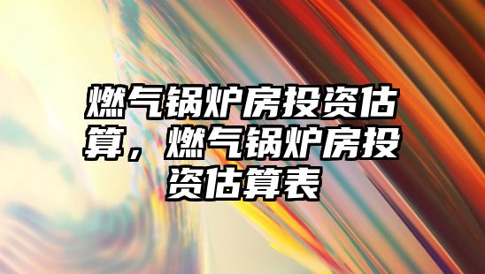 燃?xì)忮仩t房投資估算，燃?xì)忮仩t房投資估算表