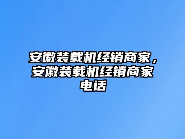 安徽裝載機(jī)經(jīng)銷(xiāo)商家，安徽裝載機(jī)經(jīng)銷(xiāo)商家電話