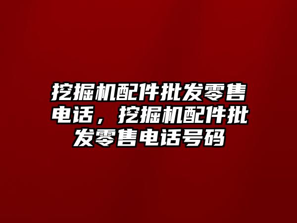 挖掘機配件批發(fā)零售電話，挖掘機配件批發(fā)零售電話號碼