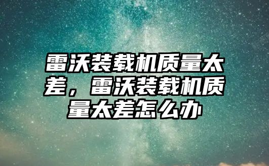 雷沃裝載機(jī)質(zhì)量太差，雷沃裝載機(jī)質(zhì)量太差怎么辦