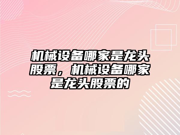 機械設(shè)備哪家是龍頭股票，機械設(shè)備哪家是龍頭股票的