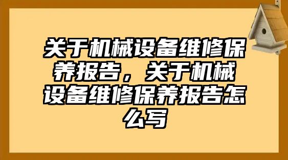 關于機械設備維修保養(yǎng)報告，關于機械設備維修保養(yǎng)報告怎么寫