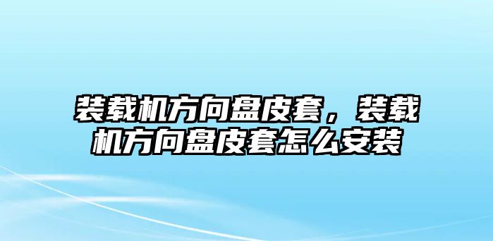 裝載機(jī)方向盤皮套，裝載機(jī)方向盤皮套怎么安裝