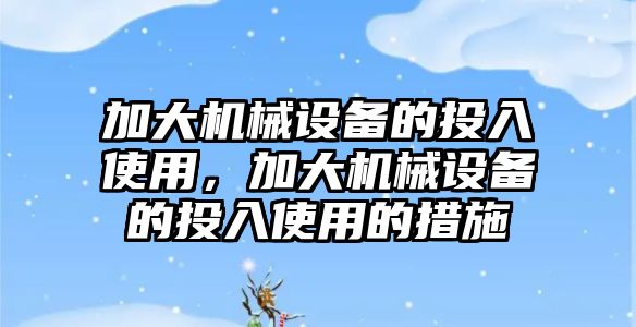 加大機械設備的投入使用，加大機械設備的投入使用的措施