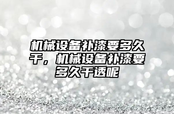 機械設備補漆要多久干，機械設備補漆要多久干透呢