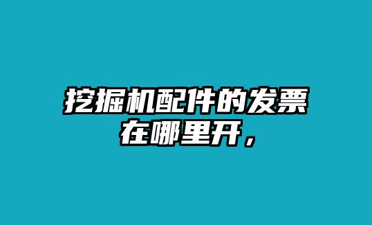 挖掘機(jī)配件的發(fā)票在哪里開，