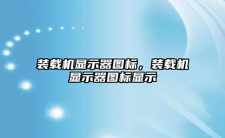 裝載機顯示器圖標(biāo)，裝載機顯示器圖標(biāo)顯示