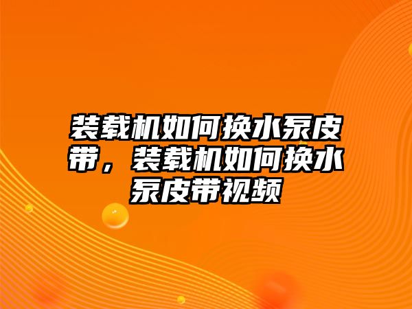 裝載機如何換水泵皮帶，裝載機如何換水泵皮帶視頻