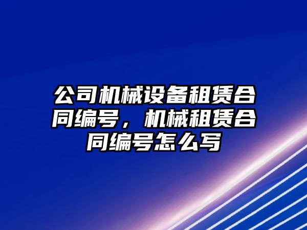 公司機械設(shè)備租賃合同編號，機械租賃合同編號怎么寫