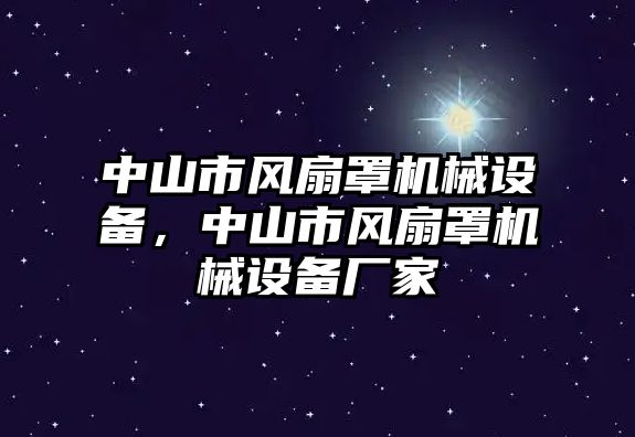 中山市風(fēng)扇罩機械設(shè)備，中山市風(fēng)扇罩機械設(shè)備廠家