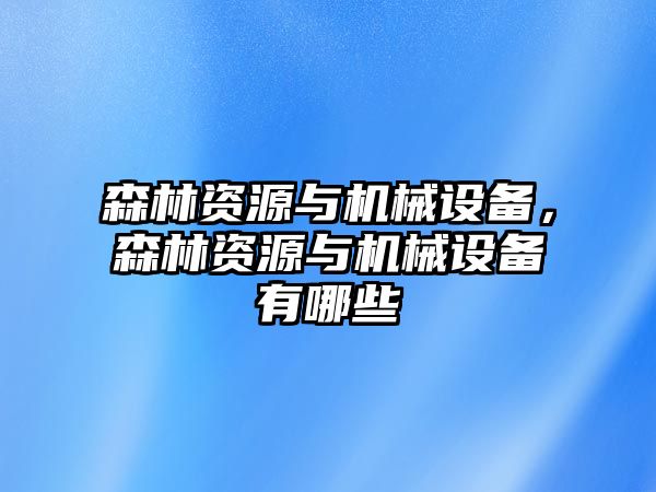 森林資源與機(jī)械設(shè)備，森林資源與機(jī)械設(shè)備有哪些