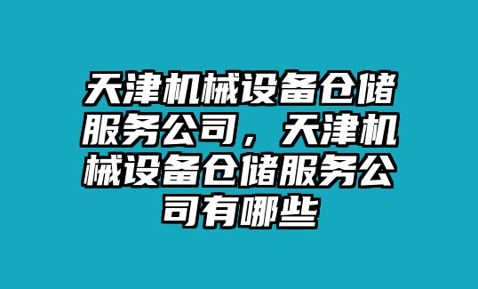 天津機(jī)械設(shè)備倉(cāng)儲(chǔ)服務(wù)公司，天津機(jī)械設(shè)備倉(cāng)儲(chǔ)服務(wù)公司有哪些