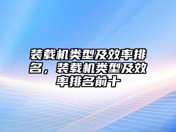 裝載機類型及效率排名，裝載機類型及效率排名前十