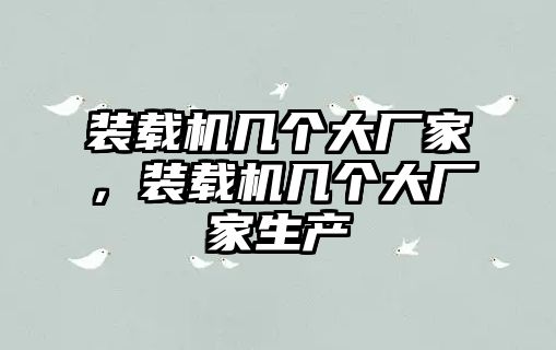 裝載機(jī)幾個大廠家，裝載機(jī)幾個大廠家生產(chǎn)