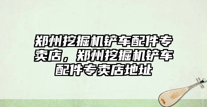 鄭州挖掘機鏟車配件專賣店，鄭州挖掘機鏟車配件專賣店地址